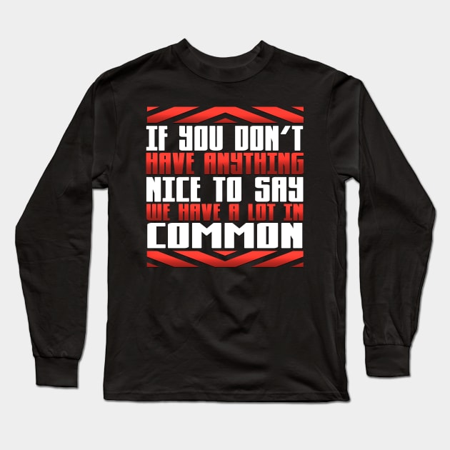 If You Don't Have Anything Nice to Say We Have a Lot in Common Long Sleeve T-Shirt by TheLostLatticework